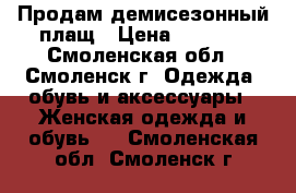 Продам демисезонный плащ › Цена ­ 5 000 - Смоленская обл., Смоленск г. Одежда, обувь и аксессуары » Женская одежда и обувь   . Смоленская обл.,Смоленск г.